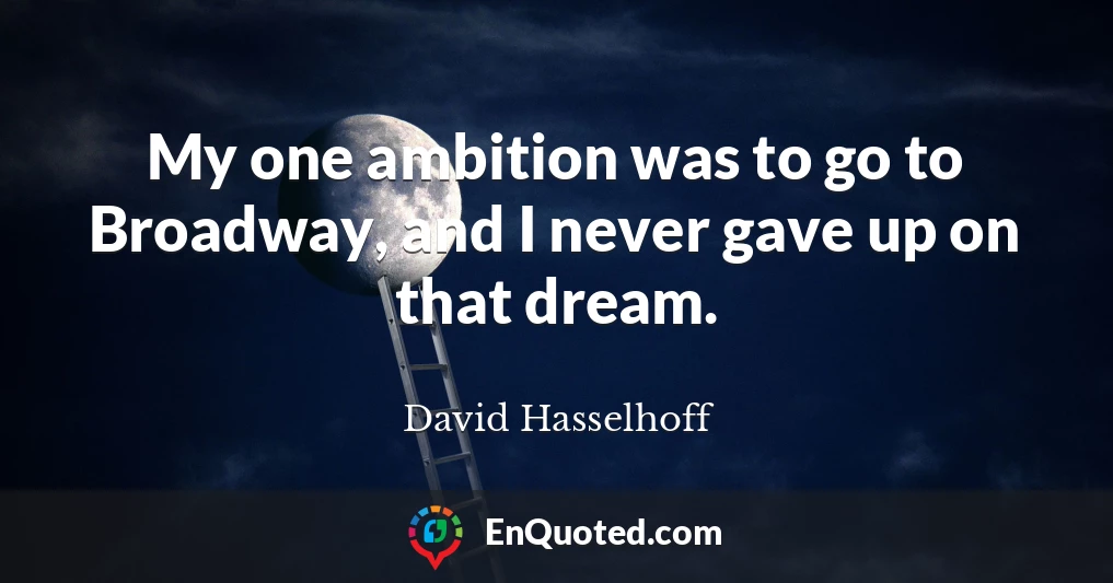 My one ambition was to go to Broadway, and I never gave up on that dream.