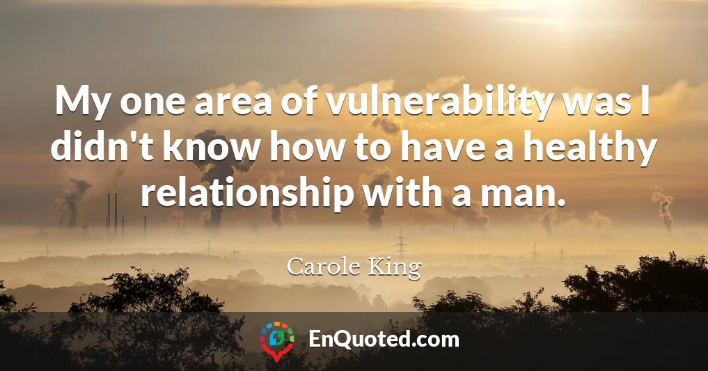 My one area of vulnerability was I didn't know how to have a healthy relationship with a man.