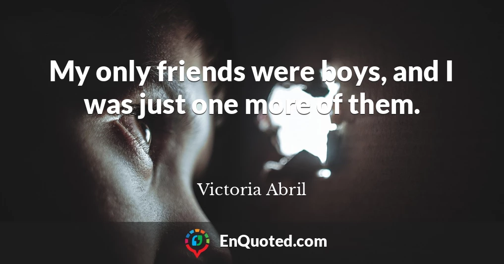My only friends were boys, and I was just one more of them.