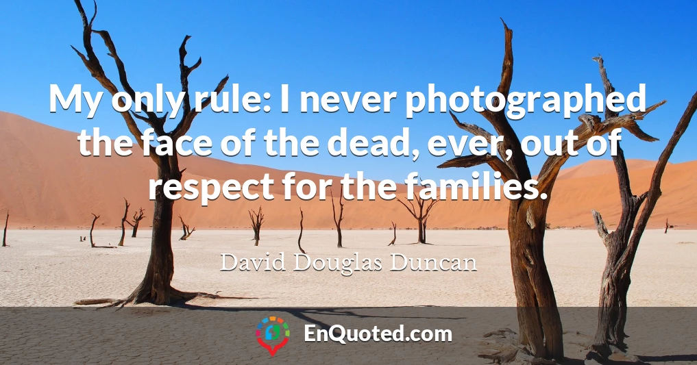 My only rule: I never photographed the face of the dead, ever, out of respect for the families.