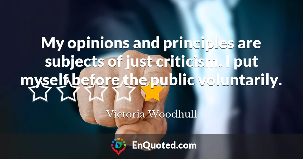 My opinions and principles are subjects of just criticism. I put myself before the public voluntarily.