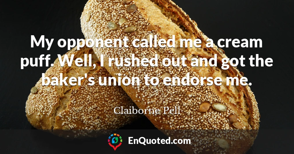 My opponent called me a cream puff. Well, I rushed out and got the baker's union to endorse me.