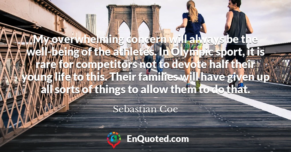 My overwhelming concern will always be the well-being of the athletes. In Olympic sport, it is rare for competitors not to devote half their young life to this. Their families will have given up all sorts of things to allow them to do that.