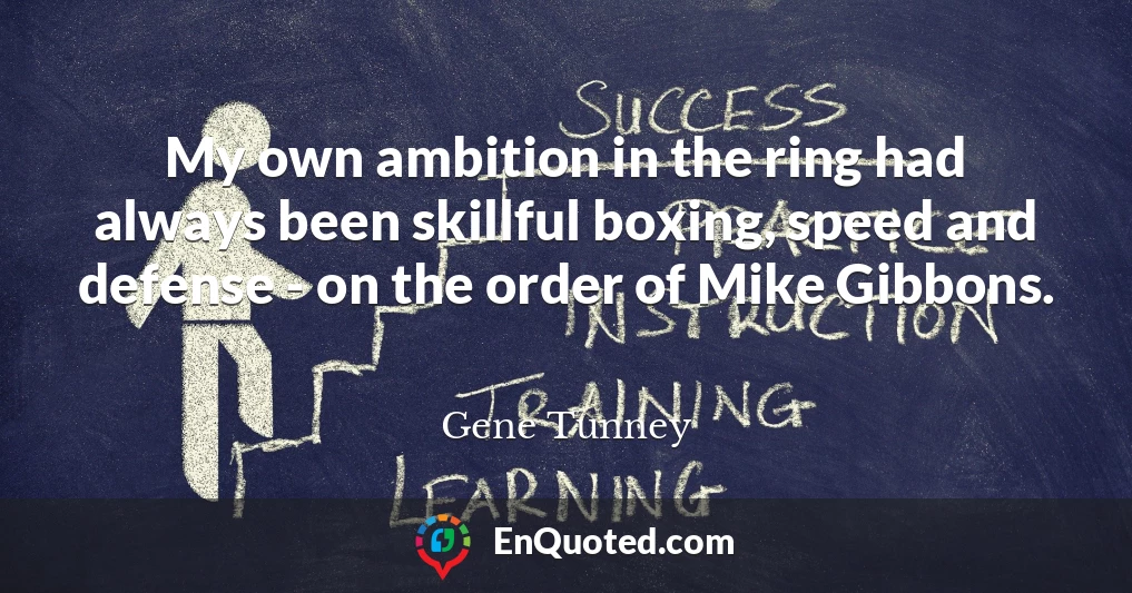 My own ambition in the ring had always been skillful boxing, speed and defense - on the order of Mike Gibbons.