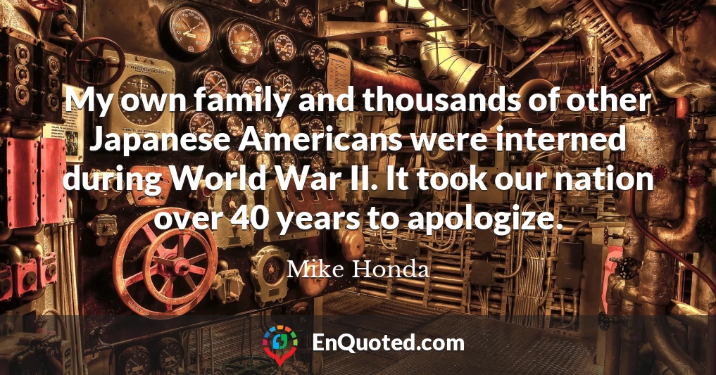 My own family and thousands of other Japanese Americans were interned during World War II. It took our nation over 40 years to apologize.
