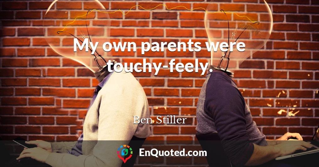 My own parents were touchy-feely.