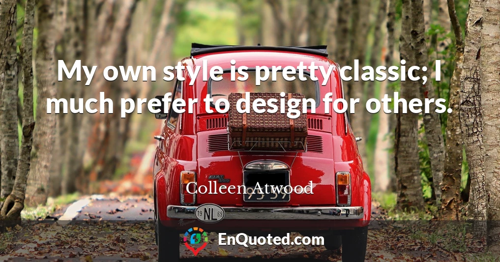 My own style is pretty classic; I much prefer to design for others.