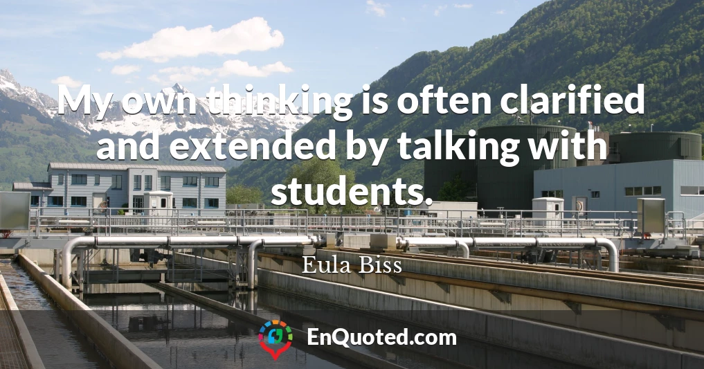 My own thinking is often clarified and extended by talking with students.