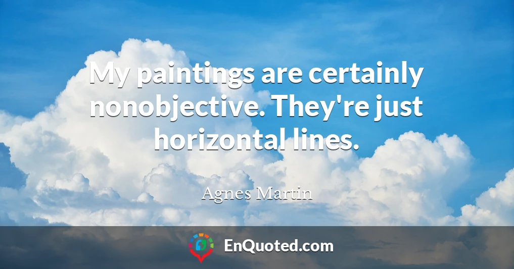 My paintings are certainly nonobjective. They're just horizontal lines.