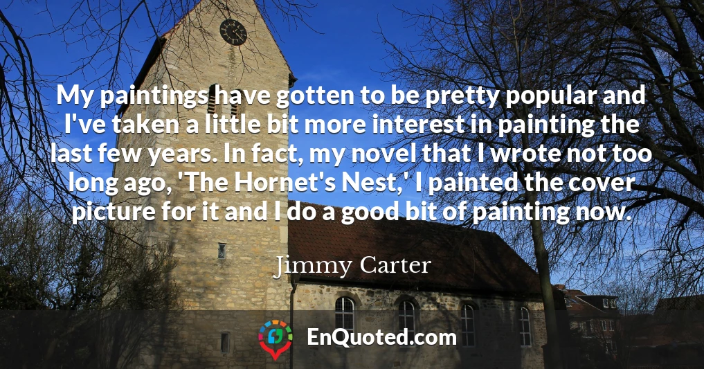 My paintings have gotten to be pretty popular and I've taken a little bit more interest in painting the last few years. In fact, my novel that I wrote not too long ago, 'The Hornet's Nest,' I painted the cover picture for it and I do a good bit of painting now.