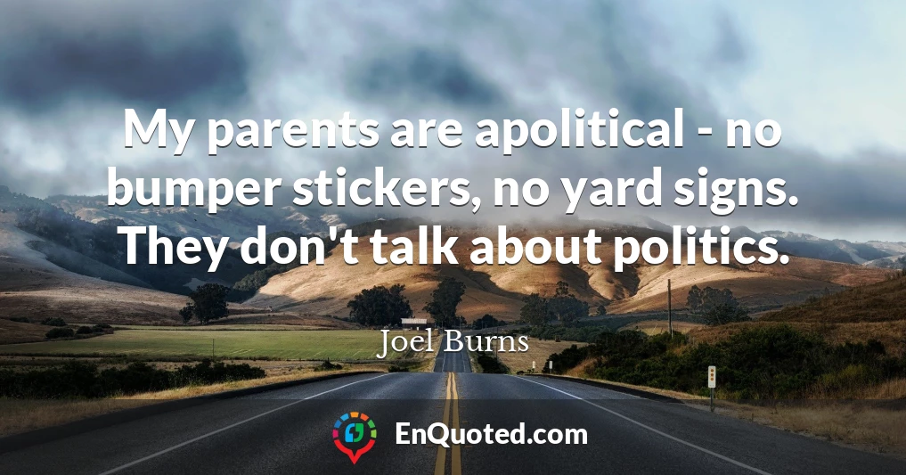 My parents are apolitical - no bumper stickers, no yard signs. They don't talk about politics.