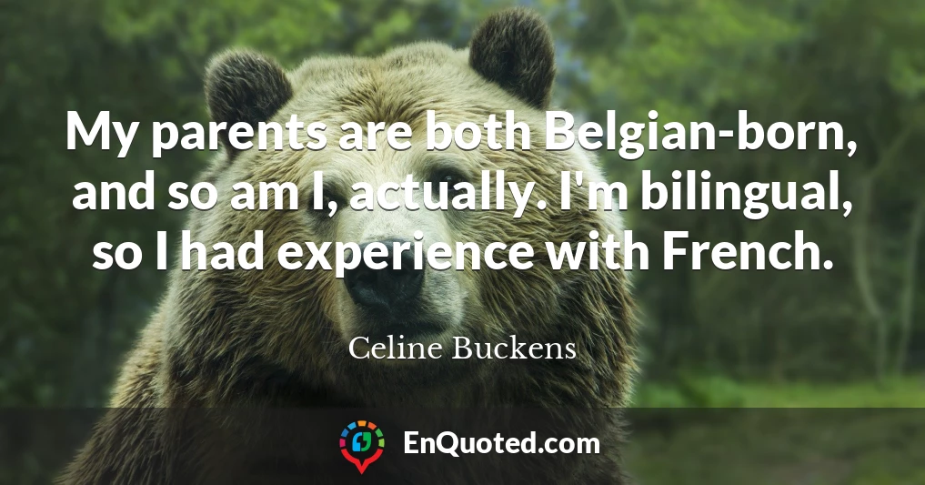 My parents are both Belgian-born, and so am I, actually. I'm bilingual, so I had experience with French.