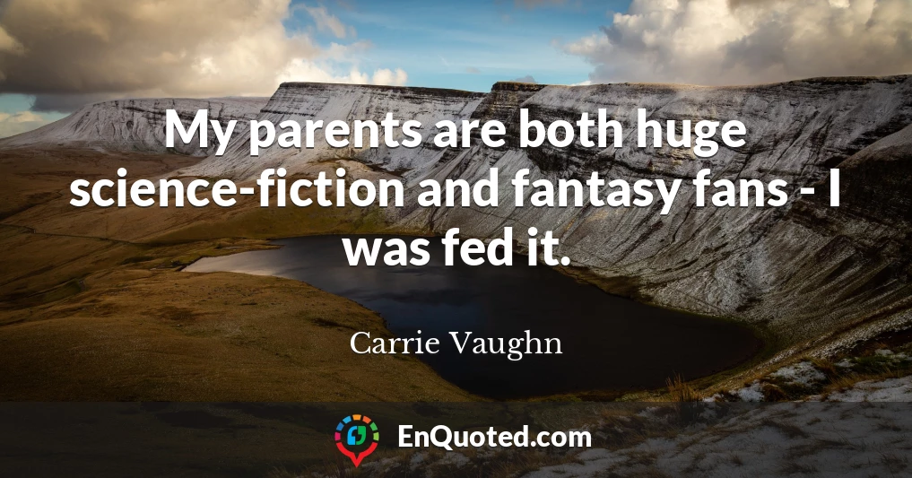 My parents are both huge science-fiction and fantasy fans - I was fed it.