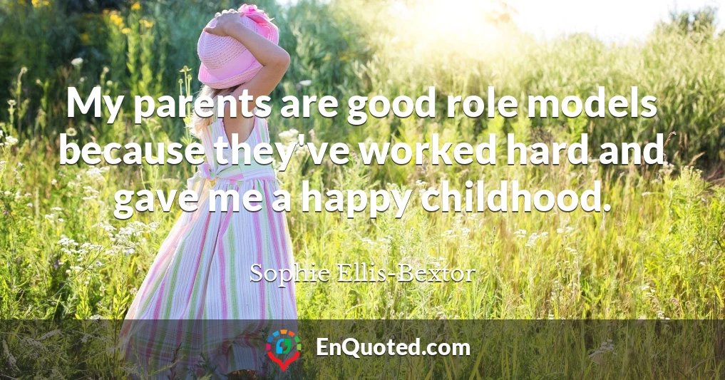 My parents are good role models because they've worked hard and gave me a happy childhood.