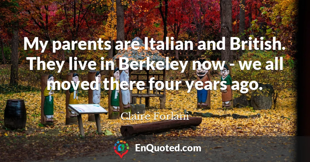 My parents are Italian and British. They live in Berkeley now - we all moved there four years ago.