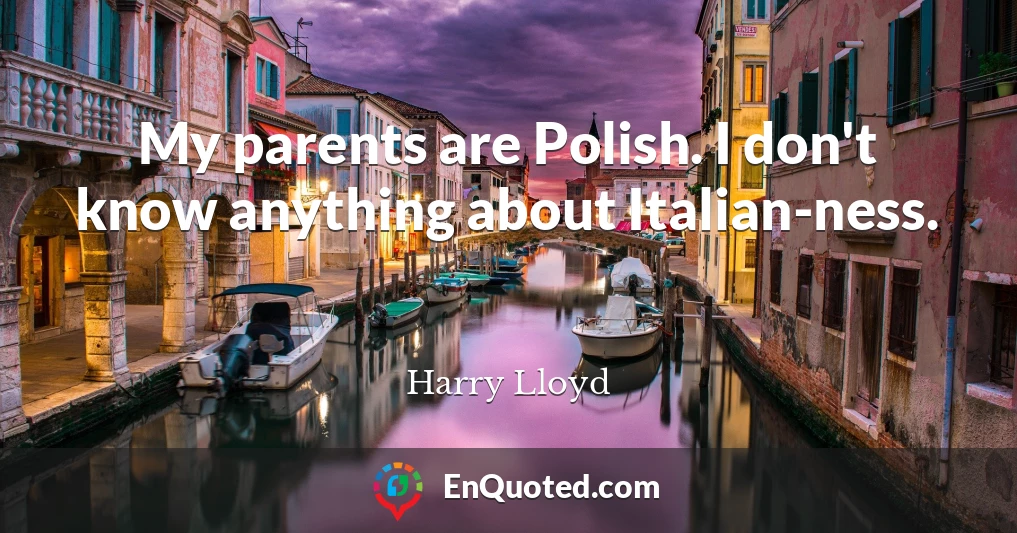My parents are Polish. I don't know anything about Italian-ness.