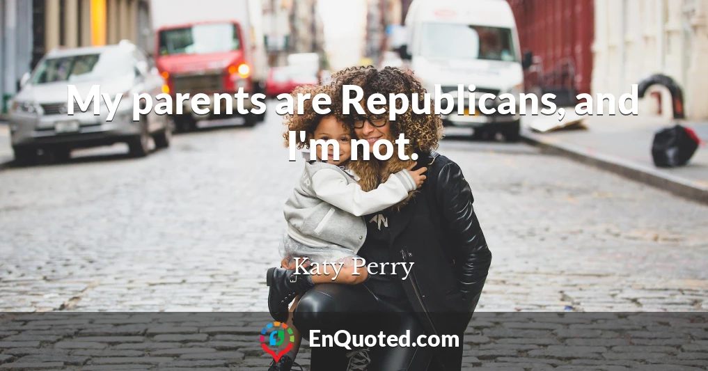 My parents are Republicans, and I'm not.