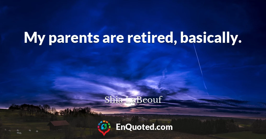My parents are retired, basically.