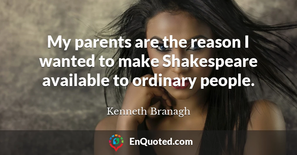 My parents are the reason I wanted to make Shakespeare available to ordinary people.