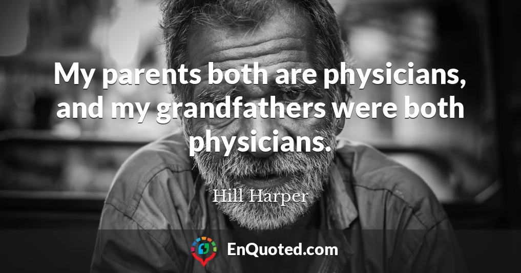 My parents both are physicians, and my grandfathers were both physicians.