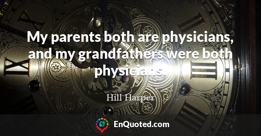 My parents both are physicians, and my grandfathers were both physicians.