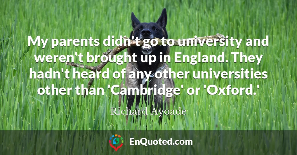 My parents didn't go to university and weren't brought up in England. They hadn't heard of any other universities other than 'Cambridge' or 'Oxford.'