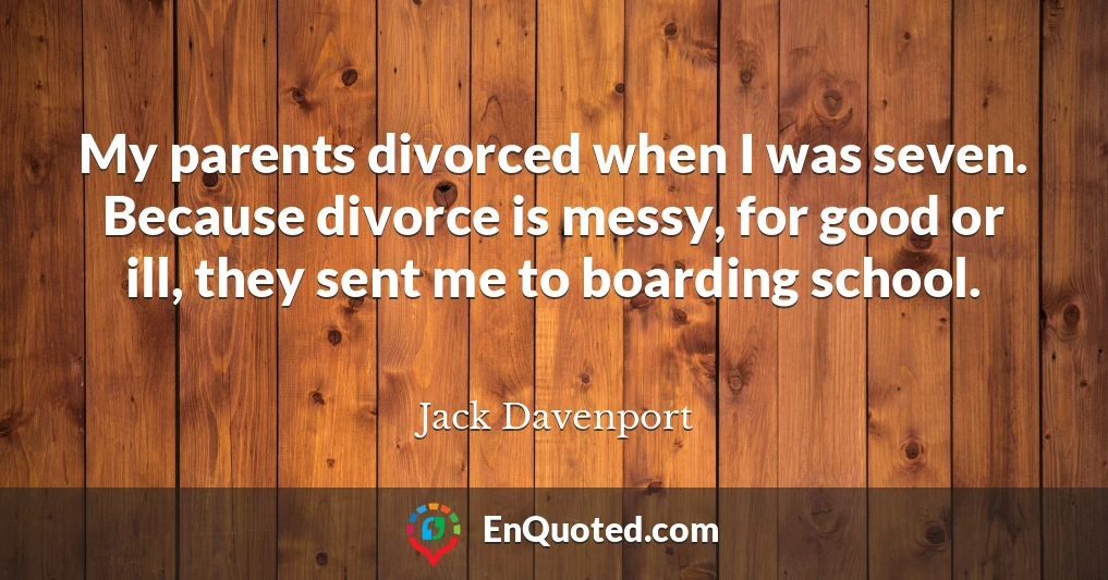 My parents divorced when I was seven. Because divorce is messy, for good or ill, they sent me to boarding school.