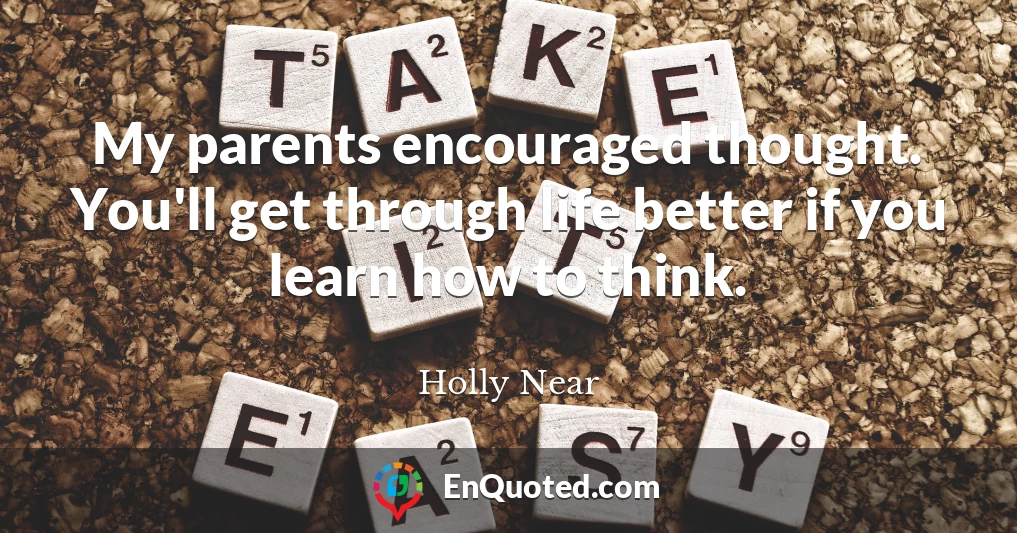 My parents encouraged thought. You'll get through life better if you learn how to think.