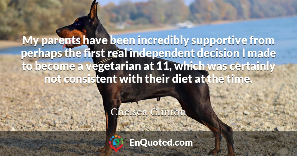 My parents have been incredibly supportive from perhaps the first real independent decision I made to become a vegetarian at 11, which was certainly not consistent with their diet at the time.