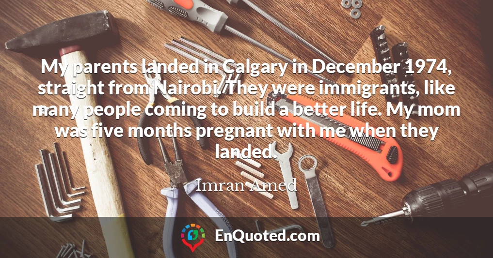 My parents landed in Calgary in December 1974, straight from Nairobi. They were immigrants, like many people coming to build a better life. My mom was five months pregnant with me when they landed.