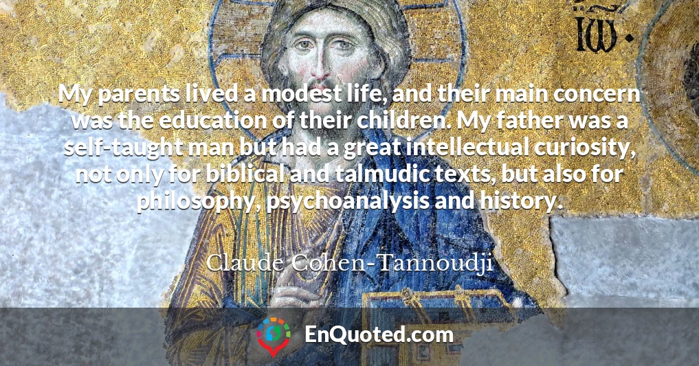 My parents lived a modest life, and their main concern was the education of their children. My father was a self-taught man but had a great intellectual curiosity, not only for biblical and talmudic texts, but also for philosophy, psychoanalysis and history.