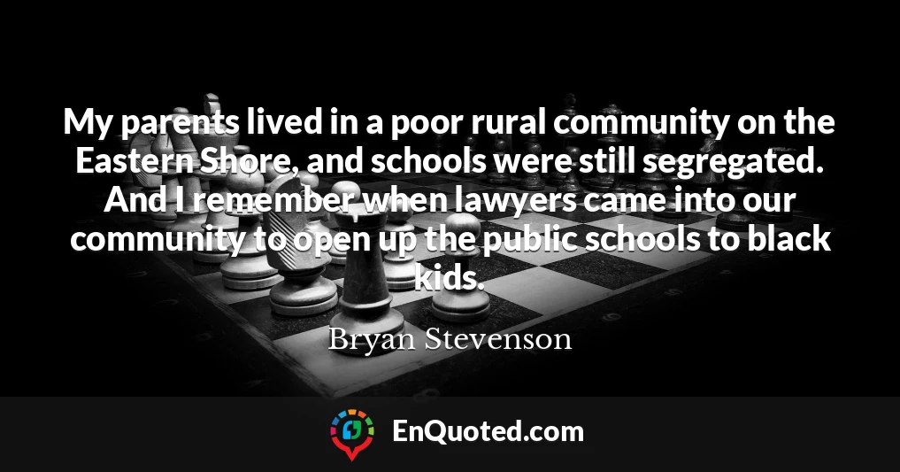 My parents lived in a poor rural community on the Eastern Shore, and schools were still segregated. And I remember when lawyers came into our community to open up the public schools to black kids.