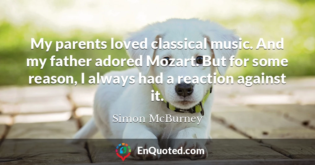 My parents loved classical music. And my father adored Mozart. But for some reason, I always had a reaction against it.