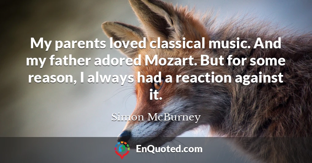 My parents loved classical music. And my father adored Mozart. But for some reason, I always had a reaction against it.