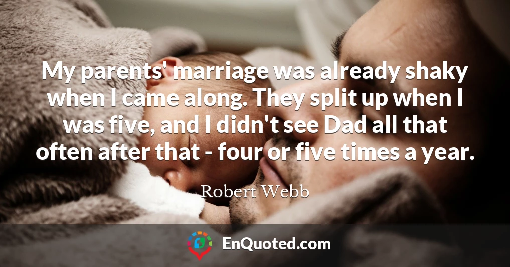My parents' marriage was already shaky when I came along. They split up when I was five, and I didn't see Dad all that often after that - four or five times a year.