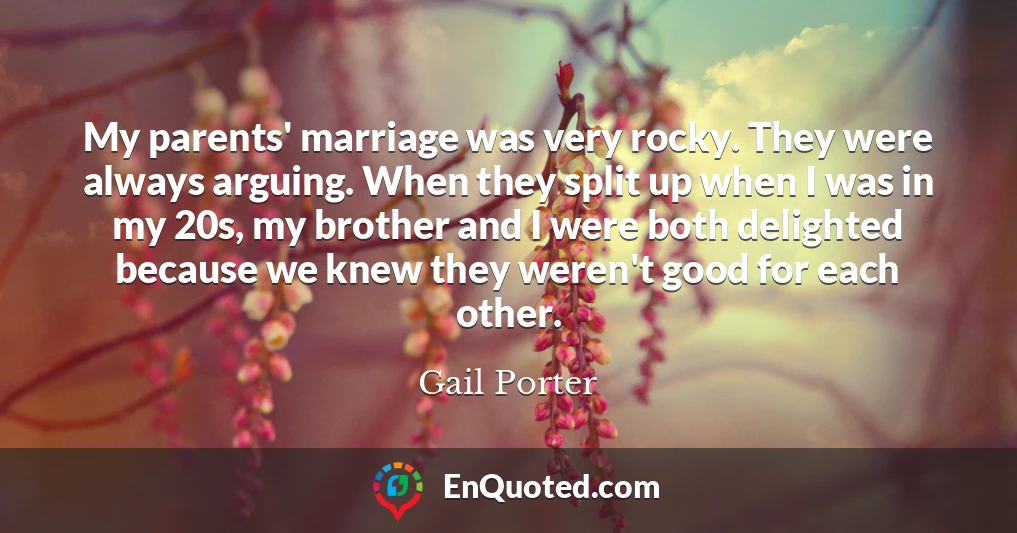 My parents' marriage was very rocky. They were always arguing. When they split up when I was in my 20s, my brother and I were both delighted because we knew they weren't good for each other.