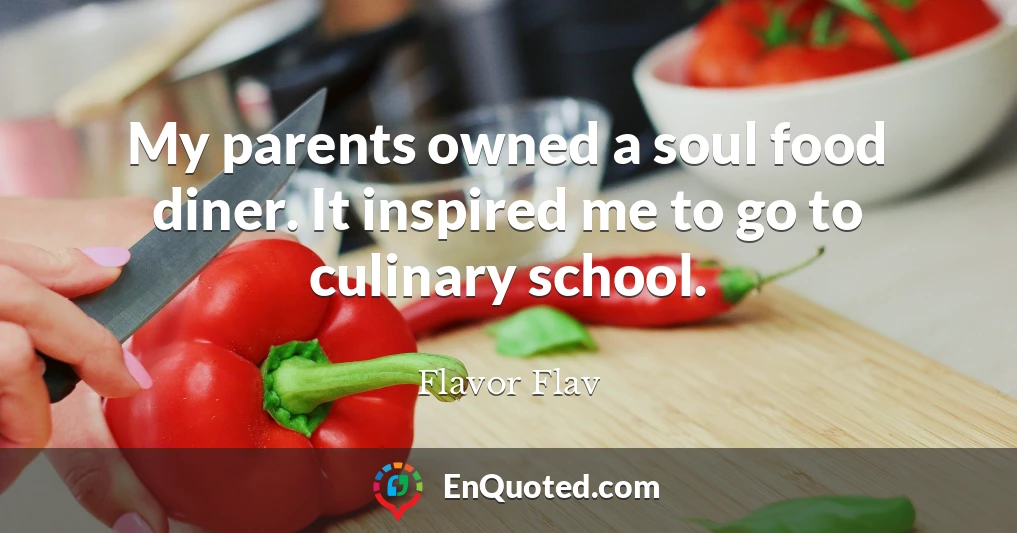 My parents owned a soul food diner. It inspired me to go to culinary school.