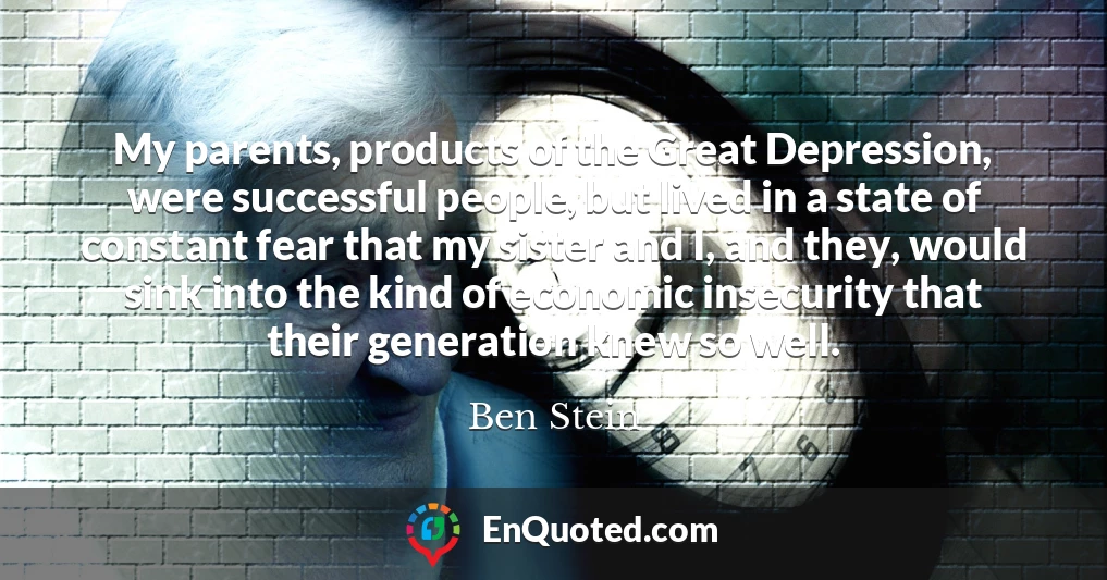 My parents, products of the Great Depression, were successful people, but lived in a state of constant fear that my sister and I, and they, would sink into the kind of economic insecurity that their generation knew so well.