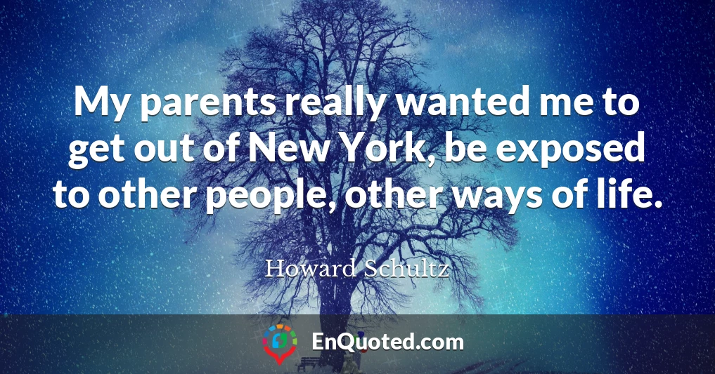 My parents really wanted me to get out of New York, be exposed to other people, other ways of life.
