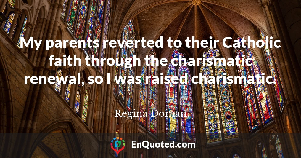 My parents reverted to their Catholic faith through the charismatic renewal, so I was raised charismatic.
