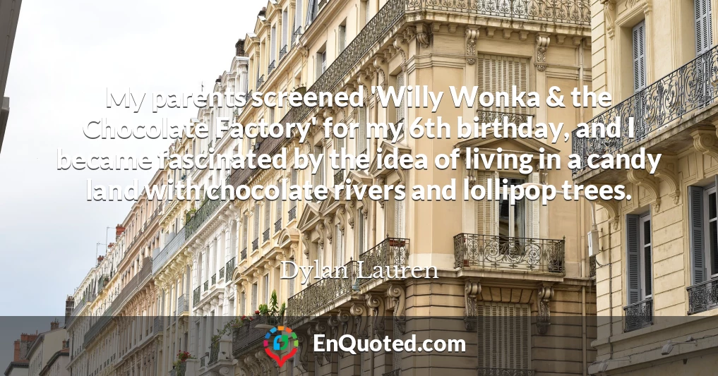 My parents screened 'Willy Wonka & the Chocolate Factory' for my 6th birthday, and I became fascinated by the idea of living in a candy land with chocolate rivers and lollipop trees.