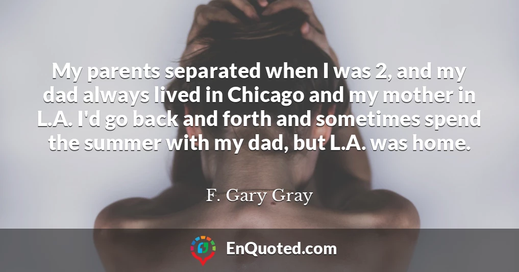 My parents separated when I was 2, and my dad always lived in Chicago and my mother in L.A. I'd go back and forth and sometimes spend the summer with my dad, but L.A. was home.