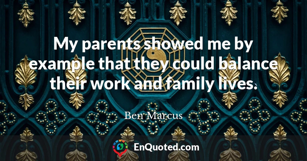 My parents showed me by example that they could balance their work and family lives.