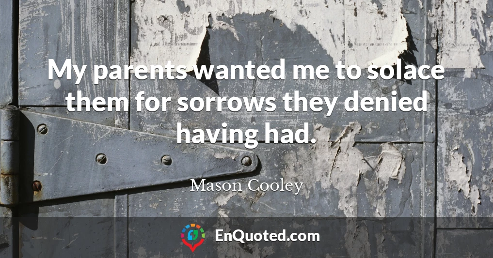 My parents wanted me to solace them for sorrows they denied having had.