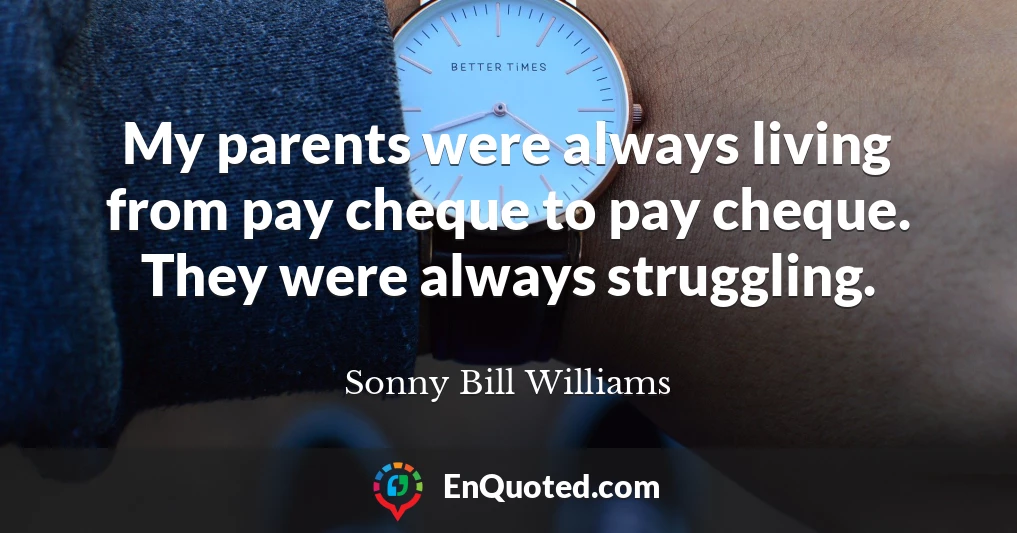 My parents were always living from pay cheque to pay cheque. They were always struggling.