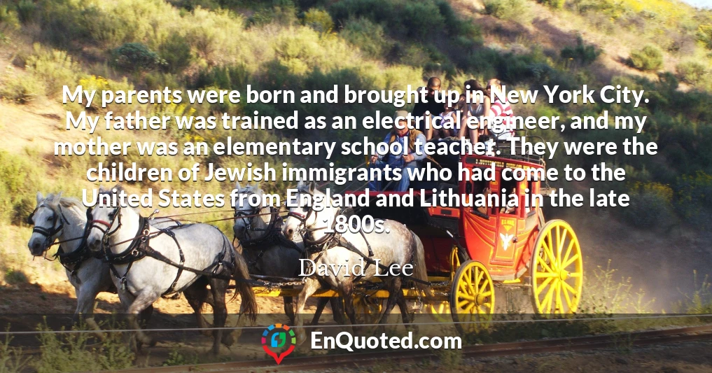My parents were born and brought up in New York City. My father was trained as an electrical engineer, and my mother was an elementary school teacher. They were the children of Jewish immigrants who had come to the United States from England and Lithuania in the late 1800s.