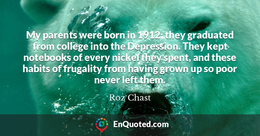 My parents were born in 1912; they graduated from college into the Depression. They kept notebooks of every nickel they spent, and these habits of frugality from having grown up so poor never left them.