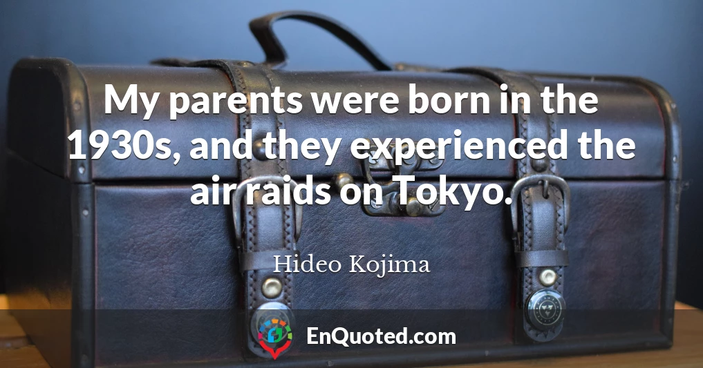 My parents were born in the 1930s, and they experienced the air raids on Tokyo.