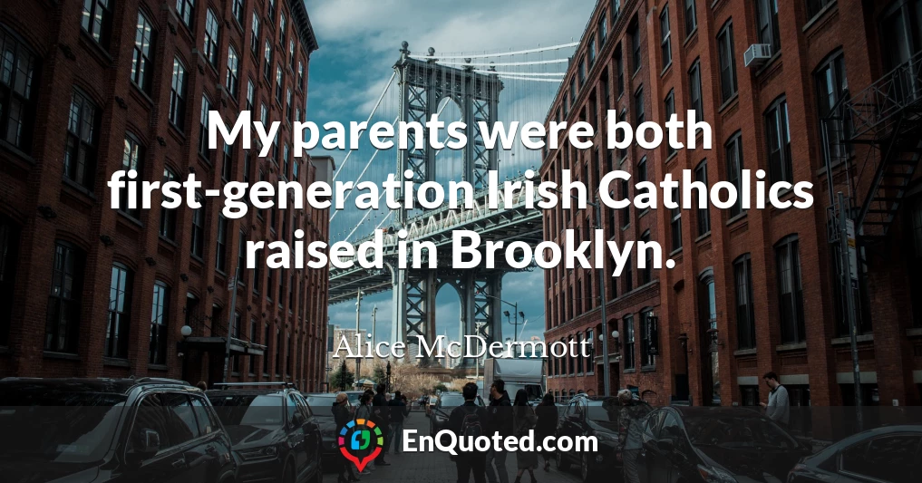 My parents were both first-generation Irish Catholics raised in Brooklyn.