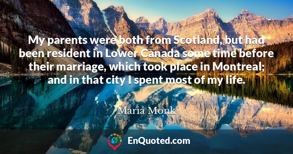 My parents were both from Scotland, but had been resident in Lower Canada some time before their marriage, which took place in Montreal; and in that city I spent most of my life.